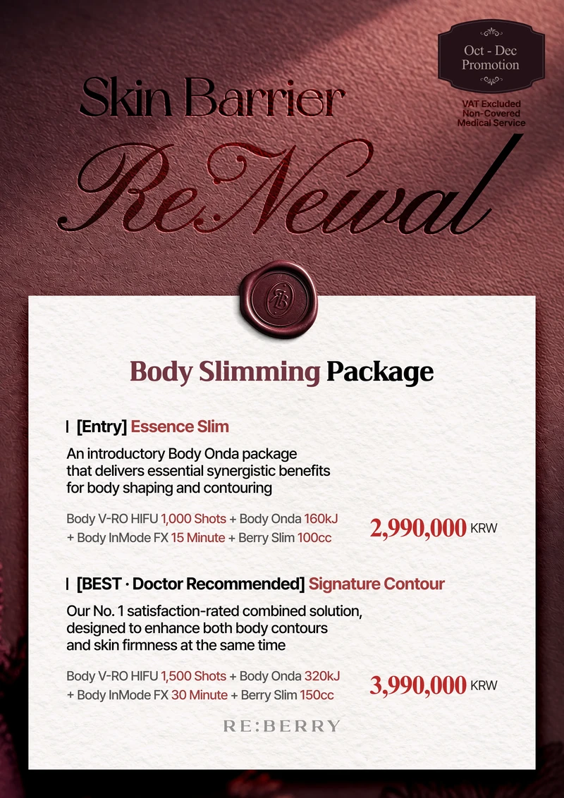 RE:BERRY Gangnam October–December 2026 Promotion Page 10 — Body Slimming Package: [Entry] Essence Slim, an introductory Body Onda package that delivers essential synergistic benefits for body shaping and contouring: Body V-RO HIFU 1,000 Shots + Body Onda 160kJ + Body InMode FX 15 Minute + Berry Slim 100cc ₩2,990,000 · [BEST · Doctor Recommended] Signature Contour, our No. 1 satisfaction-rated combined solution, designed to enhance both body contours and skin firmness at the same time: Body V-RO HIFU 1,500 Shots + Body Onda 320kJ + Body InMode FX 30 Minute + Berry Slim 150cc ₩3,990,000 · VAT excluded